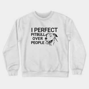 I Perfect Pitbull over people Crewneck Sweatshirt